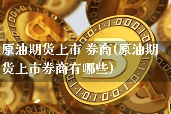 原油期货上市 券商(原油期货上市券商有哪些)_https://www.tuogunzhijia.com_恒指期货_第1张
