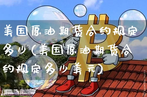 美国原油期货合约规定多少(美国原油期货合约规定多少美元)_https://www.tuogunzhijia.com_道指期货_第1张