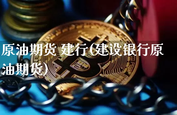 原油期货 建行(建设银行原油期货)_https://www.tuogunzhijia.com_国际期货_第1张