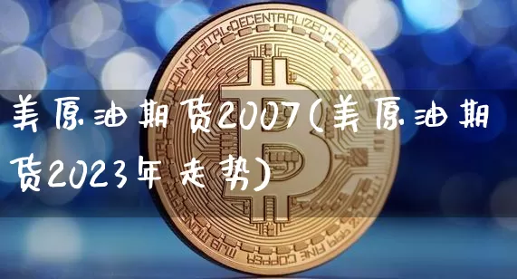 美原油期货2007(美原油期货2023年走势)_https://www.tuogunzhijia.com_黄金期货_第1张