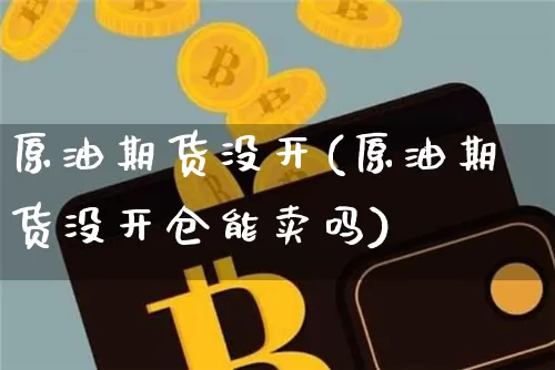 原油期货没开(原油期货没开仓能卖吗)_https://www.tuogunzhijia.com_国际期货_第1张