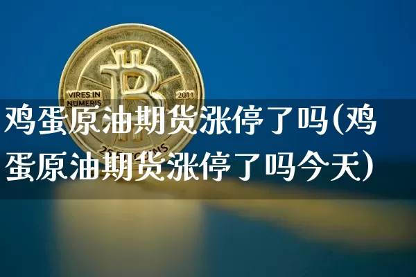 鸡蛋原油期货涨停了吗(鸡蛋原油期货涨停了吗今天)_https://www.tuogunzhijia.com_原油期货_第1张
