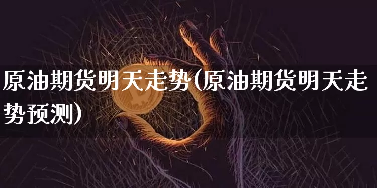 原油期货明天走势(原油期货明天走势预测)_https://www.tuogunzhijia.com_内盘期货_第1张