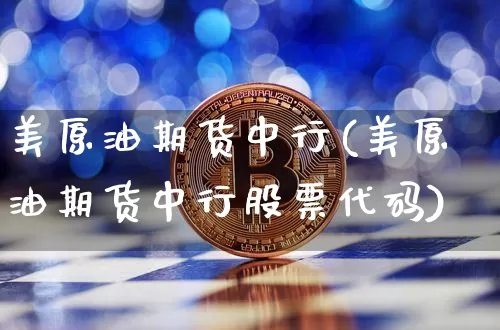 美原油期货中行(美原油期货中行股票代码)_https://www.tuogunzhijia.com_恒指期货_第1张