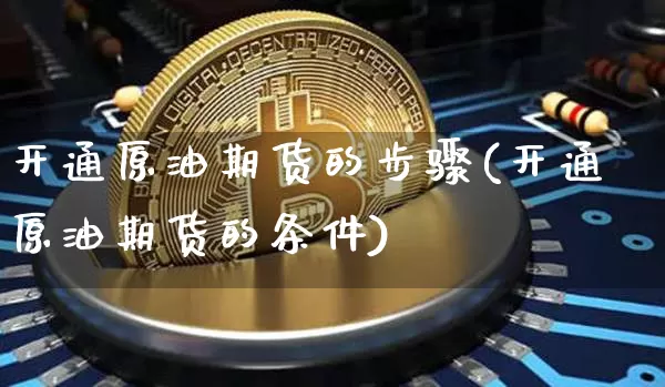 开通原油期货的步骤(开通原油期货的条件)_https://www.tuogunzhijia.com_国际期货_第1张