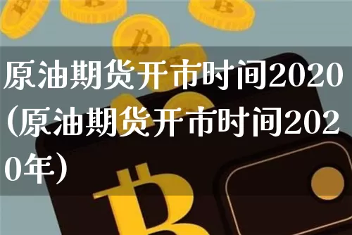 原油期货开市时间2020(原油期货开市时间2020年)_https://www.tuogunzhijia.com_黄金期货_第1张