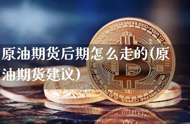 原油期货后期怎么走的(原油期货建议)_https://www.tuogunzhijia.com_黄金期货_第1张