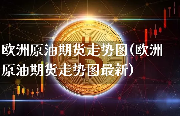 欧洲原油期货走势图(欧洲原油期货走势图最新)_https://www.tuogunzhijia.com_道指期货_第1张