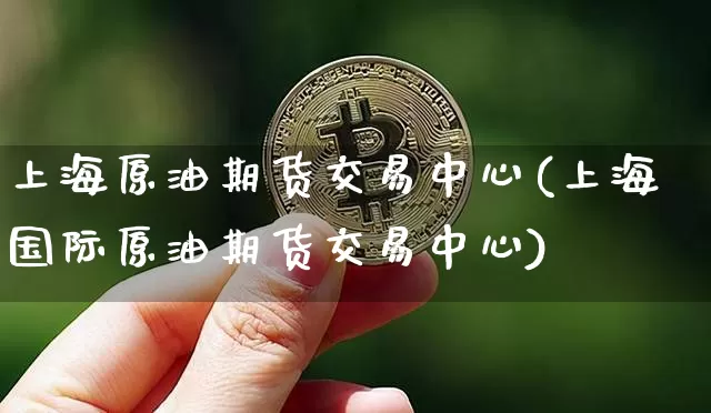 上海原油期货交易中心(上海国际原油期货交易中心)_https://www.tuogunzhijia.com_原油期货_第1张
