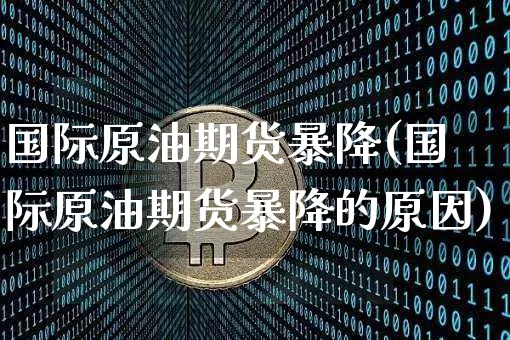 国际原油期货暴降(国际原油期货暴降的原因)_https://www.tuogunzhijia.com_道指期货_第1张