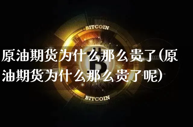 原油期货为什么那么贵了(原油期货为什么那么贵了呢)_https://www.tuogunzhijia.com_纳指期货_第1张