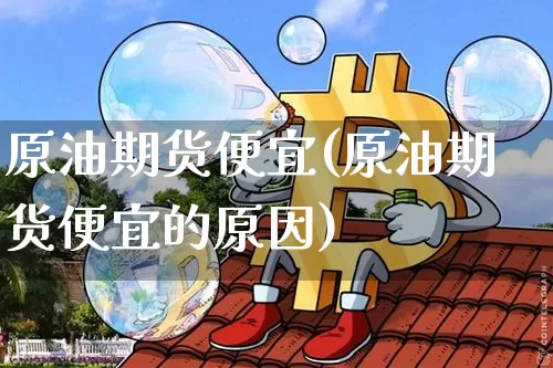原油期货便宜(原油期货便宜的原因)_https://www.tuogunzhijia.com_恒指期货_第1张