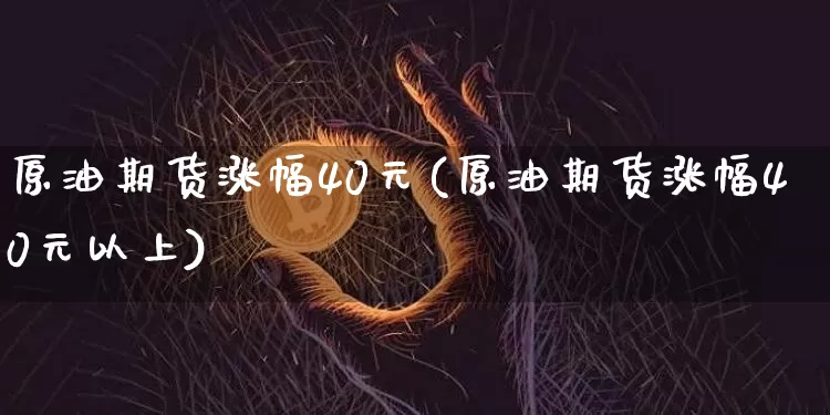 原油期货涨幅40元(原油期货涨幅40元以上)_https://www.tuogunzhijia.com_纳指期货_第1张
