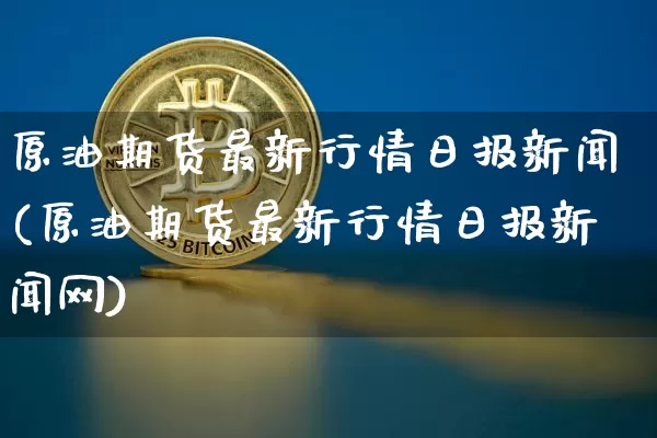 原油期货最新行情日报新闻(原油期货最新行情日报新闻网)_https://www.tuogunzhijia.com_内盘期货_第1张