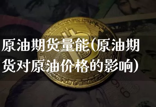 原油期货量能(原油期货对原油价格的影响)_https://www.tuogunzhijia.com_纳指期货_第1张