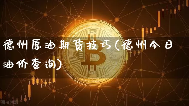 德州原油期货技巧(德州今日油价查询)_https://www.tuogunzhijia.com_原油期货_第1张