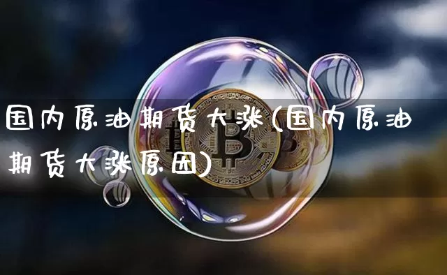 国内原油期货大涨(国内原油期货大涨原因)_https://www.tuogunzhijia.com_道指期货_第1张