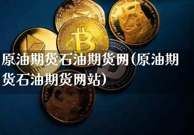 原油期货石油期货网(原油期货石油期货网站)_https://www.tuogunzhijia.com_道指期货_第1张