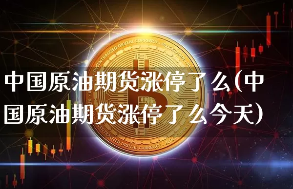 中国原油期货涨停了么(中国原油期货涨停了么今天)_https://www.tuogunzhijia.com_原油期货_第1张