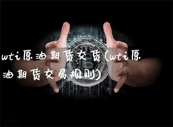 wti原油期货交货(wti原油期货交易规则)_https://www.tuogunzhijia.com_恒指期货_第1张