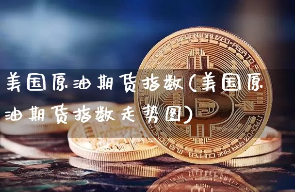 美国原油期货指数(美国原油期货指数走势图)_https://www.tuogunzhijia.com_国际期货_第1张