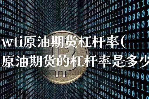 wti原油期货杠杆率(原油期货的杠杆率是多少)_https://www.tuogunzhijia.com_道指期货_第1张