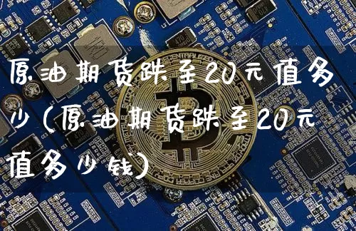 原油期货跌至20元值多少(原油期货跌至20元值多少钱)_https://www.tuogunzhijia.com_纳指期货_第1张