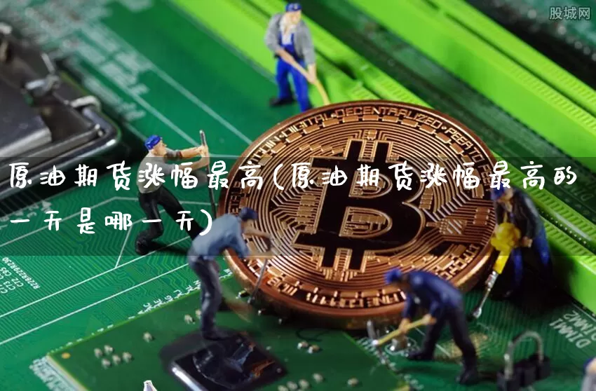 原油期货涨幅最高(原油期货涨幅最高的一天是哪一天)_https://www.tuogunzhijia.com_国际期货_第1张