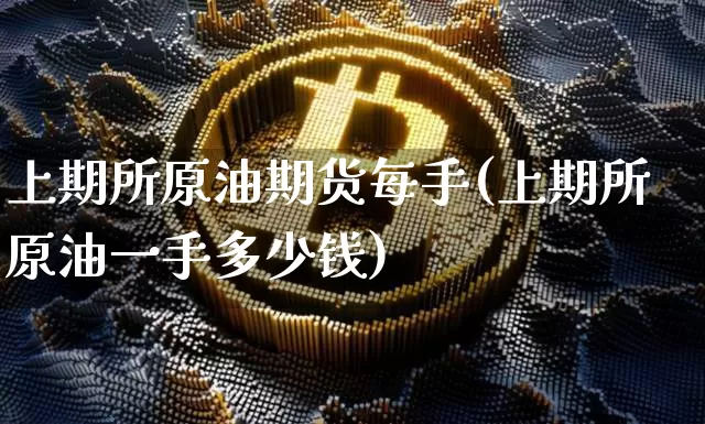 上期所原油期货每手(上期所原油一手多少钱)_https://www.tuogunzhijia.com_内盘期货_第1张