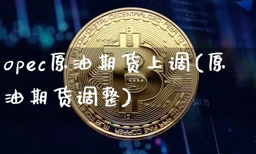 opec原油期货上调(原油期货调整)_https://www.tuogunzhijia.com_纳指期货_第1张