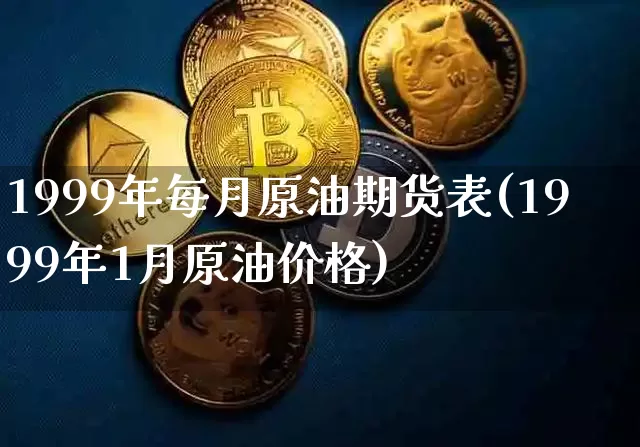 1999年每月原油期货表(1999年1月原油价格)_https://www.tuogunzhijia.com_纳指期货_第1张