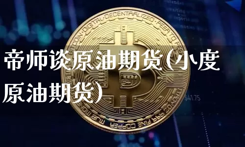 帝师谈原油期货(小度原油期货)_https://www.tuogunzhijia.com_纳指期货_第1张