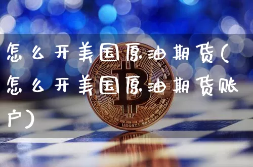 怎么开美国原油期货(怎么开美国原油期货账户)_https://www.tuogunzhijia.com_黄金期货_第1张