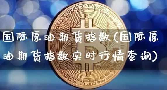 国际原油期货指数(国际原油期货指数实时行情查询)_https://www.tuogunzhijia.com_道指期货_第1张