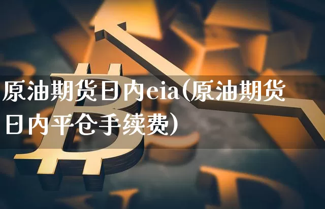 原油期货日内eia(原油期货日内平仓手续费)_https://www.tuogunzhijia.com_恒指期货_第1张