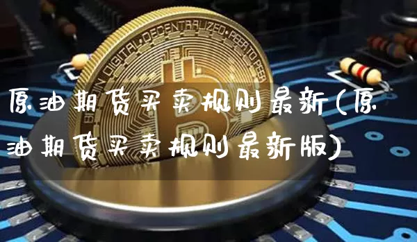 原油期货买卖规则最新(原油期货买卖规则最新版)_https://www.tuogunzhijia.com_原油期货_第1张