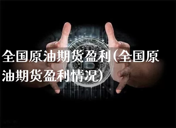 全国原油期货盈利(全国原油期货盈利情况)_https://www.tuogunzhijia.com_道指期货_第1张