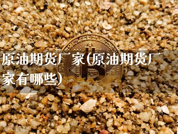原油期货厂家(原油期货厂家有哪些)_https://www.tuogunzhijia.com_道指期货_第1张