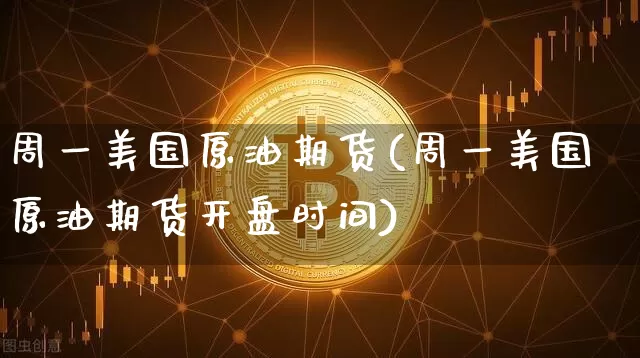 周一美国原油期货(周一美国原油期货开盘时间)_https://www.tuogunzhijia.com_内盘期货_第1张