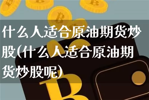 什么人适合原油期货炒股(什么人适合原油期货炒股呢)_https://www.tuogunzhijia.com_原油期货_第1张