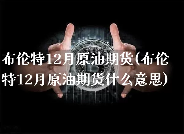 布伦特12月原油期货(布伦特12月原油期货什么意思)_https://www.tuogunzhijia.com_原油期货_第1张