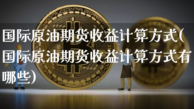 国际原油期货收益计算方式(国际原油期货收益计算方式有哪些)_https://www.tuogunzhijia.com_道指期货_第1张