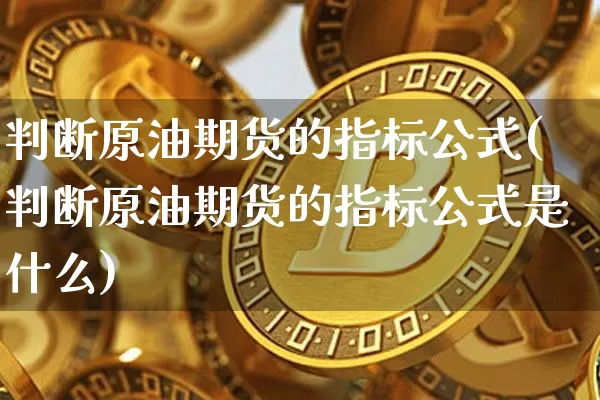 判断原油期货的指标公式(判断原油期货的指标公式是什么)_https://www.tuogunzhijia.com_纳指期货_第1张
