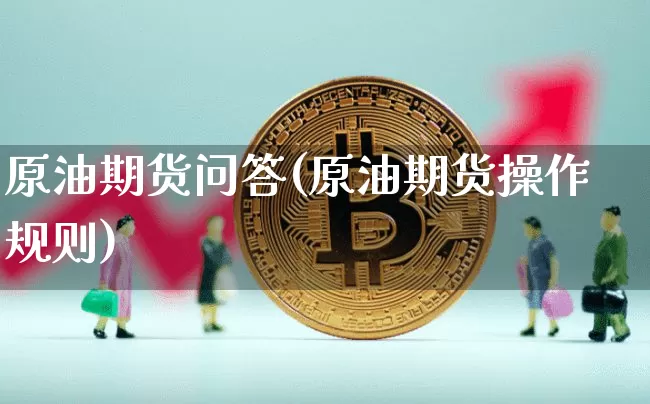 原油期货问答(原油期货操作规则)_https://www.tuogunzhijia.com_恒指期货_第1张