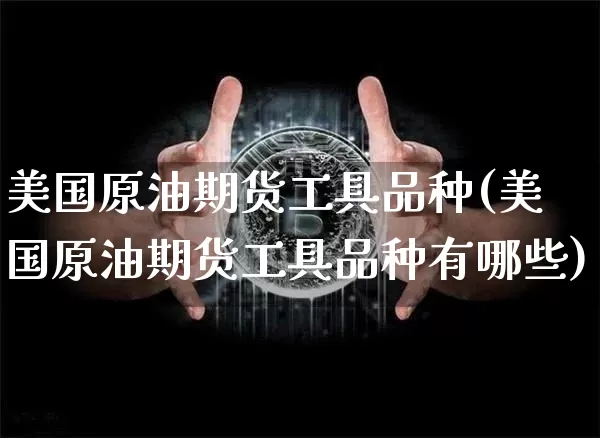 美国原油期货工具品种(美国原油期货工具品种有哪些)_https://www.tuogunzhijia.com_原油期货_第1张