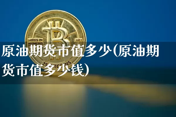 原油期货市值多少(原油期货市值多少钱)_https://www.tuogunzhijia.com_黄金期货_第1张