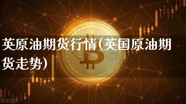 英原油期货行情(英国原油期货走势)_https://www.tuogunzhijia.com_黄金期货_第1张