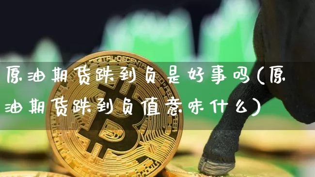 原油期货跌到负是好事吗(原油期货跌到负值意味什么)_https://www.tuogunzhijia.com_黄金期货_第1张