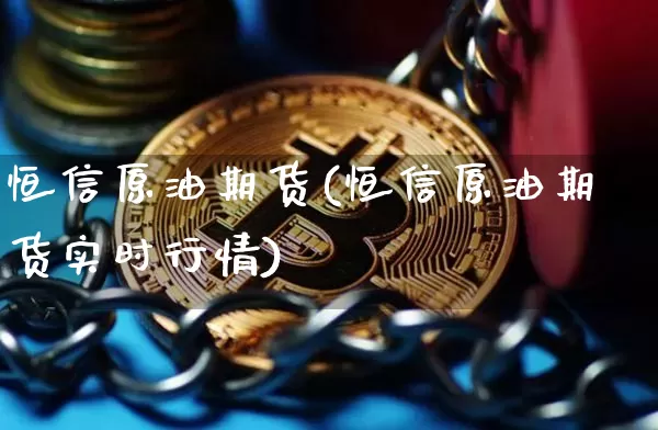 恒信原油期货(恒信原油期货实时行情)_https://www.tuogunzhijia.com_道指期货_第1张