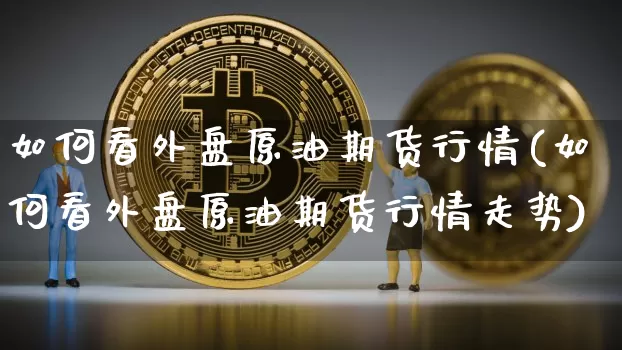 如何看外盘原油期货行情(如何看外盘原油期货行情走势)_https://www.tuogunzhijia.com_原油期货_第1张
